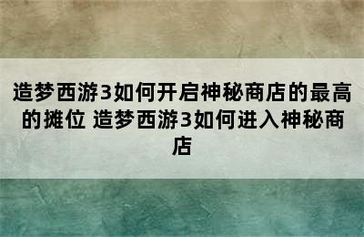 造梦西游3如何开启神秘商店的最高的摊位 造梦西游3如何进入神秘商店